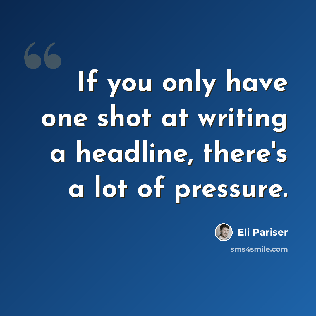 “If you only have one shot at writing a headline, there's a lot of pressure.” quote by Eli Pariser