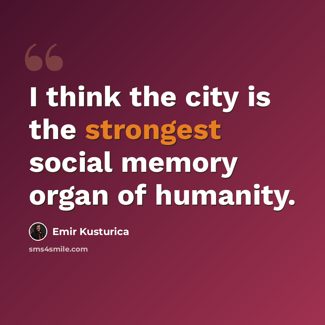 “I think the city is the strongest social memory organ of humanity.” quote by Emir Kusturica
