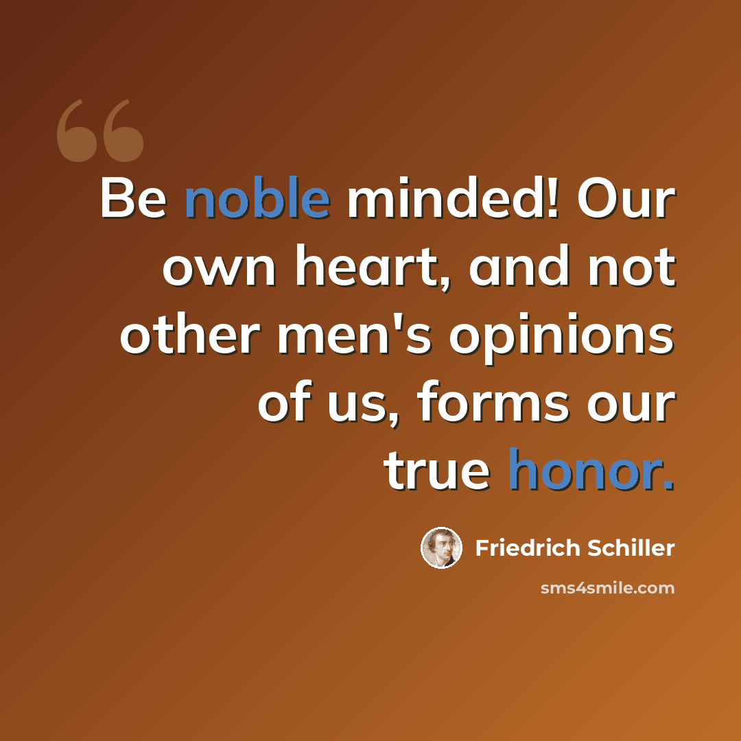 “Be noble minded! Our own heart, and not other men's opinions of us, forms our true honor.” quote by Friedrich Schiller