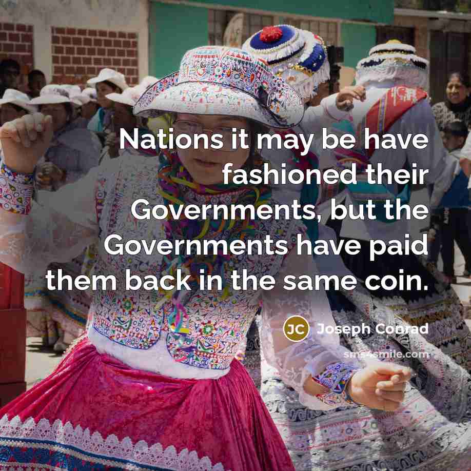 “Nations it may be have fashioned their Governments, but the Governments have paid them back in the same coin.” quote by Joseph Conrad
