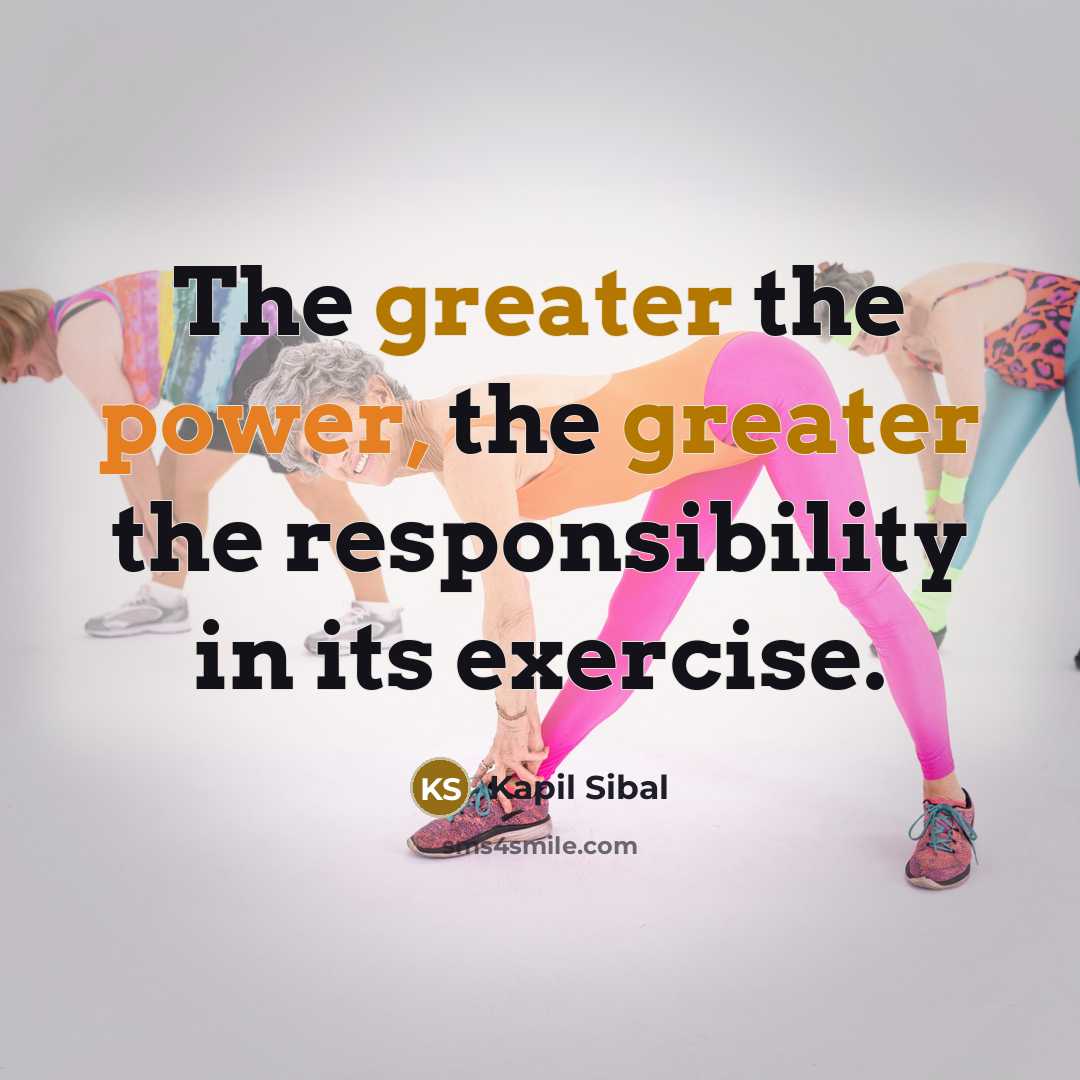 “The greater the power, the greater the responsibility in its exercise.” quote by Kapil Sibal