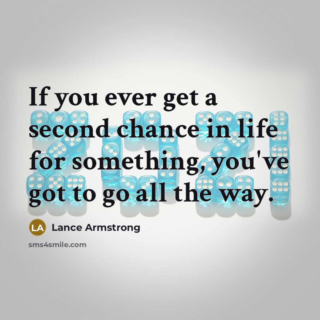 “If you ever get a second chance in life for something, you've got to go all the way.” quote by Lance Armstrong