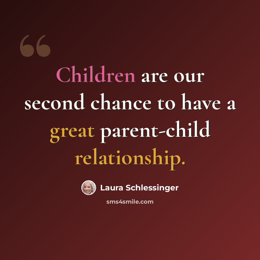 “Children are our second chance to have a great parent-child relationship.” quote by Laura Schlessinger