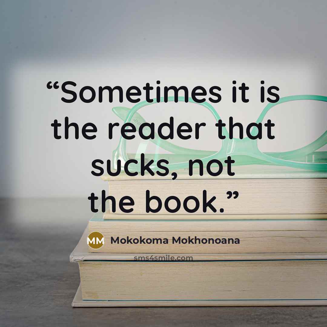 “Sometimes it is the reader that sucks, not the book.” quote by Mokokoma Mokhonoana