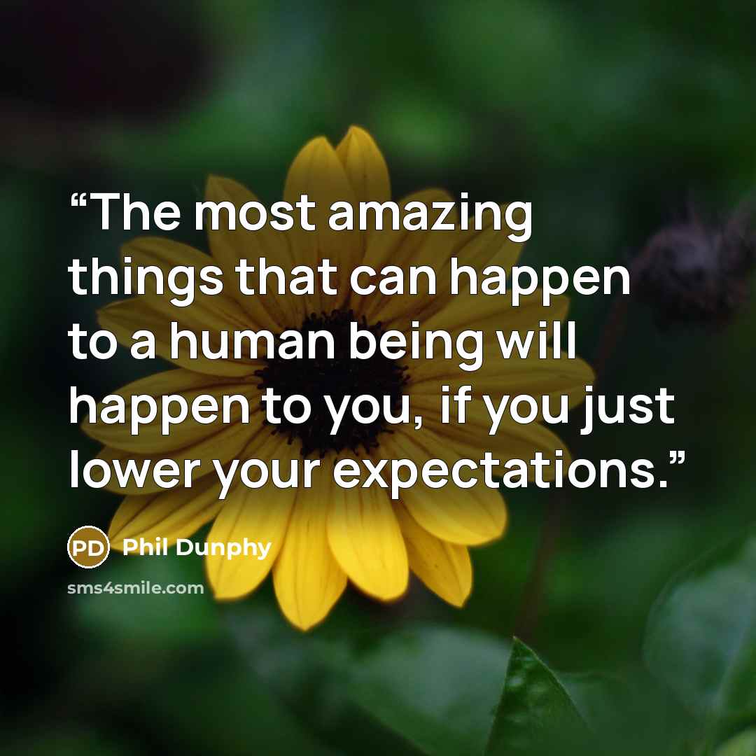 “The most amazing things that can happen to a human being will happen to you, if you just lower your expectations.” quote by Phil Dunphy