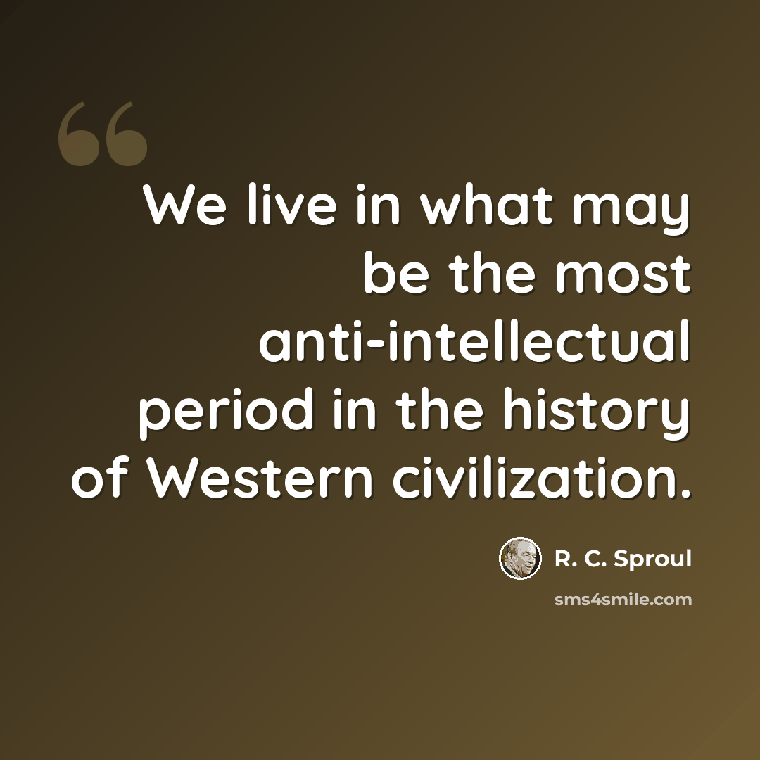 “We live in what may be the most anti-intellectual period in the history of Western civilization.” quote by R. C. Sproul