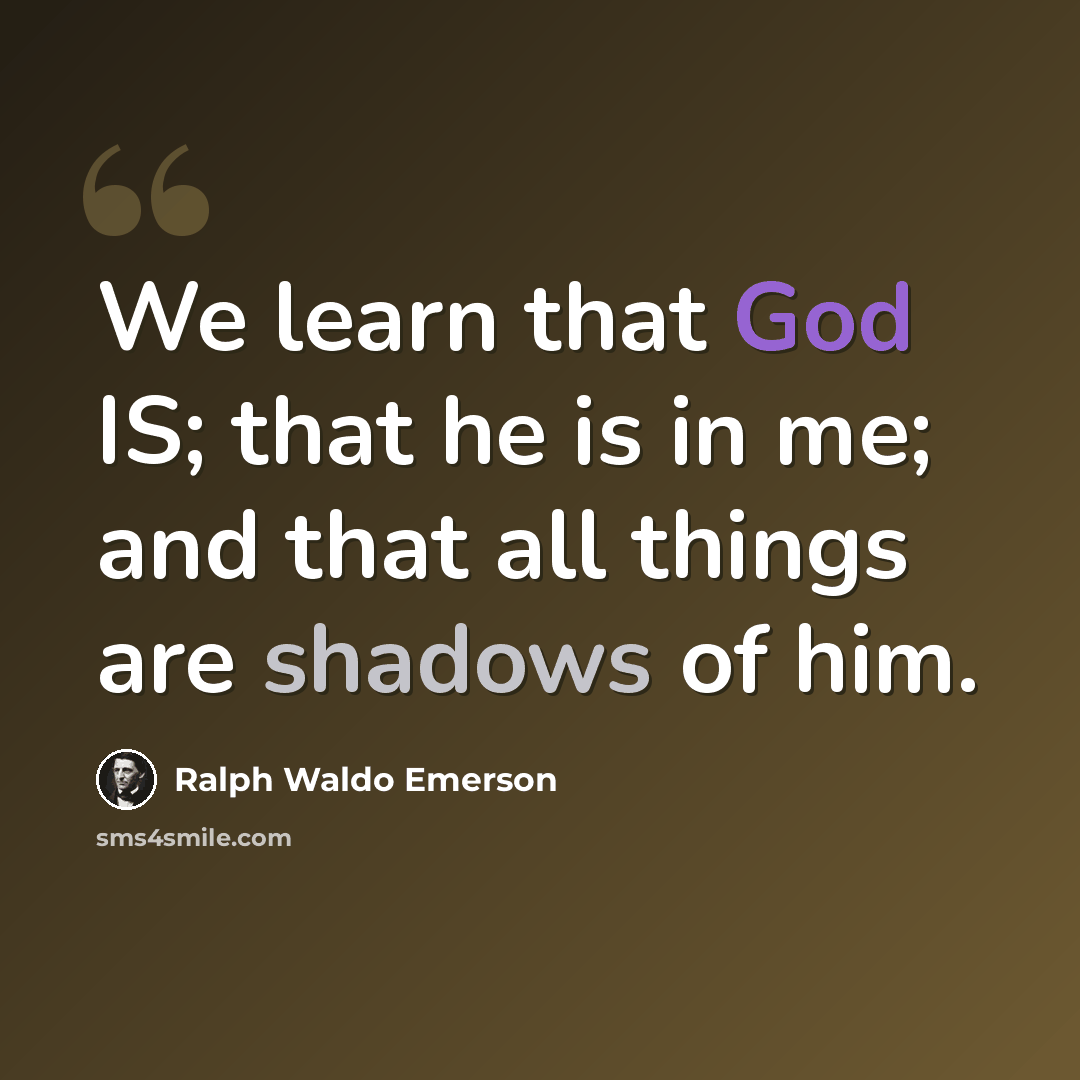 “We learn that God IS; that he is in me; and that all things are shadows of him.” quote by Ralph Waldo Emerson