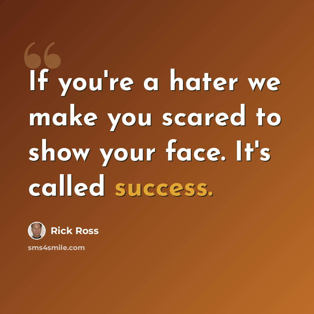 “If you're a hater we make you scared to show your face. It's called success.” quote by Rick Ross