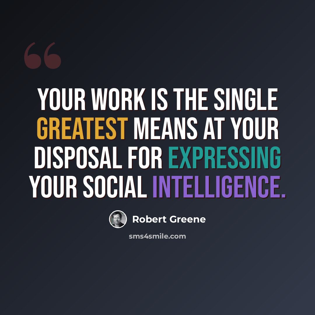 “Your work is the single greatest means at your disposal for expressing your social intelligence.” quote by Robert Greene