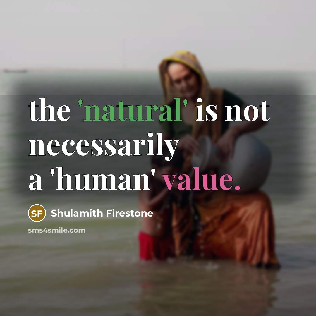 “the 'natural' is not necessarily a 'human' value.” quote by Shulamith Firestone