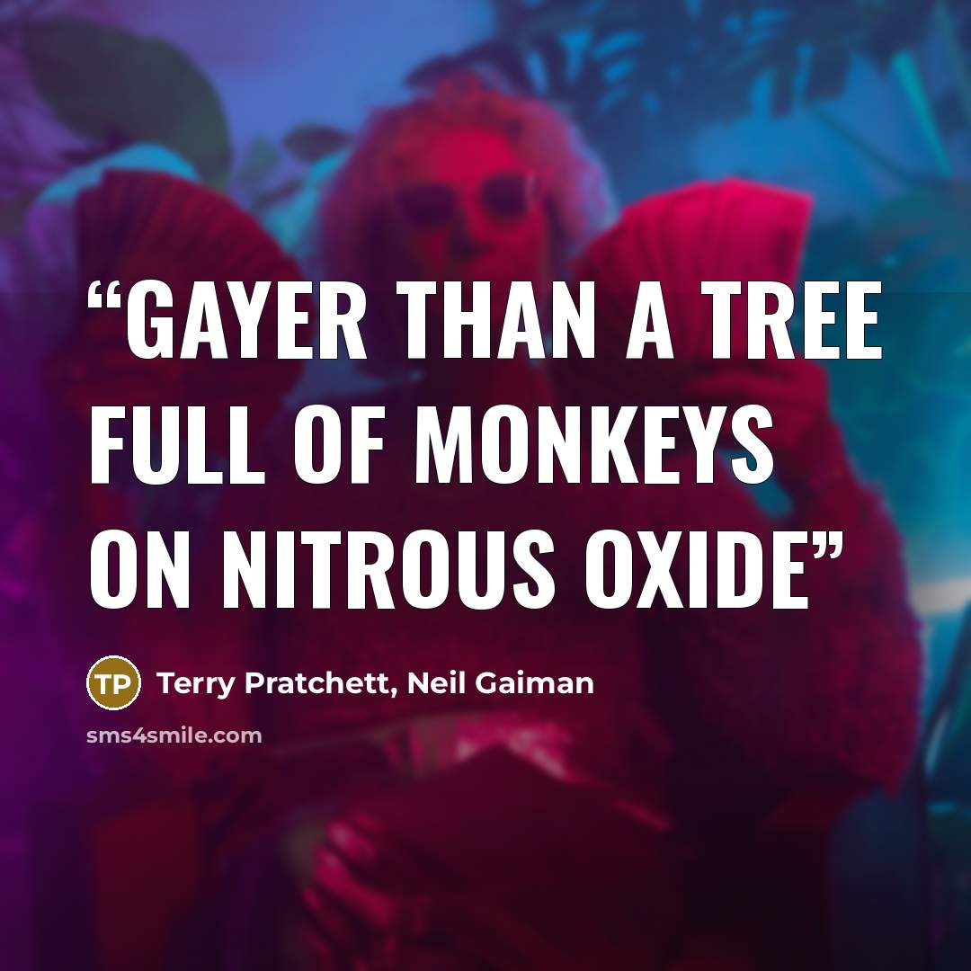 “gayer than a tree full of monkeys on nitrous oxide” quote by Terry Pratchett, Neil Gaiman