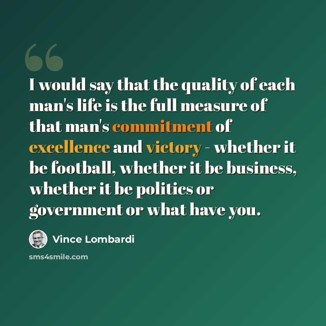 “I would say that the quality of each man's life is the full measure of that man's commitment of excellence and victory - whether it be football, whether it be business, whether it be politics or government or what have you.” quote by Vince Lombardi