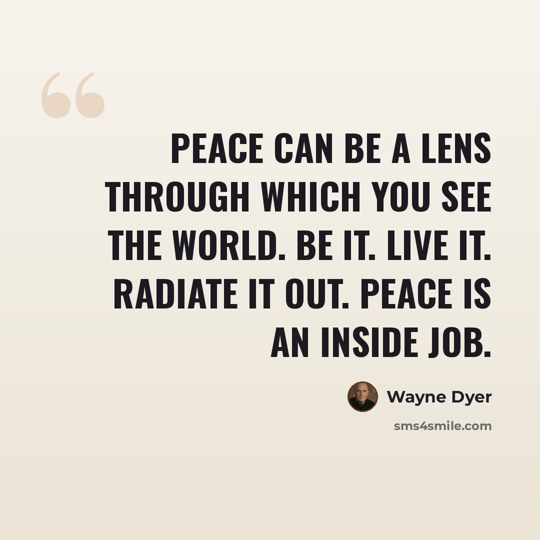 “Peace can be a lens through which you see the world. Be it. Live it. Radiate it out. Peace is an inside job.” quote by Wayne Dyer