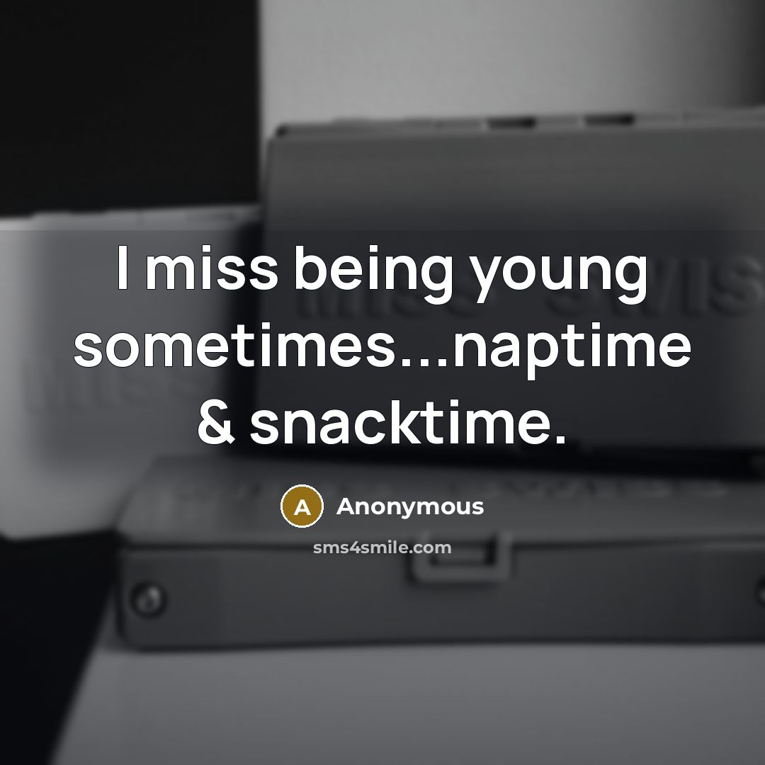 “I miss being young sometimes...naptime & snacktime.” quote by Anonymous