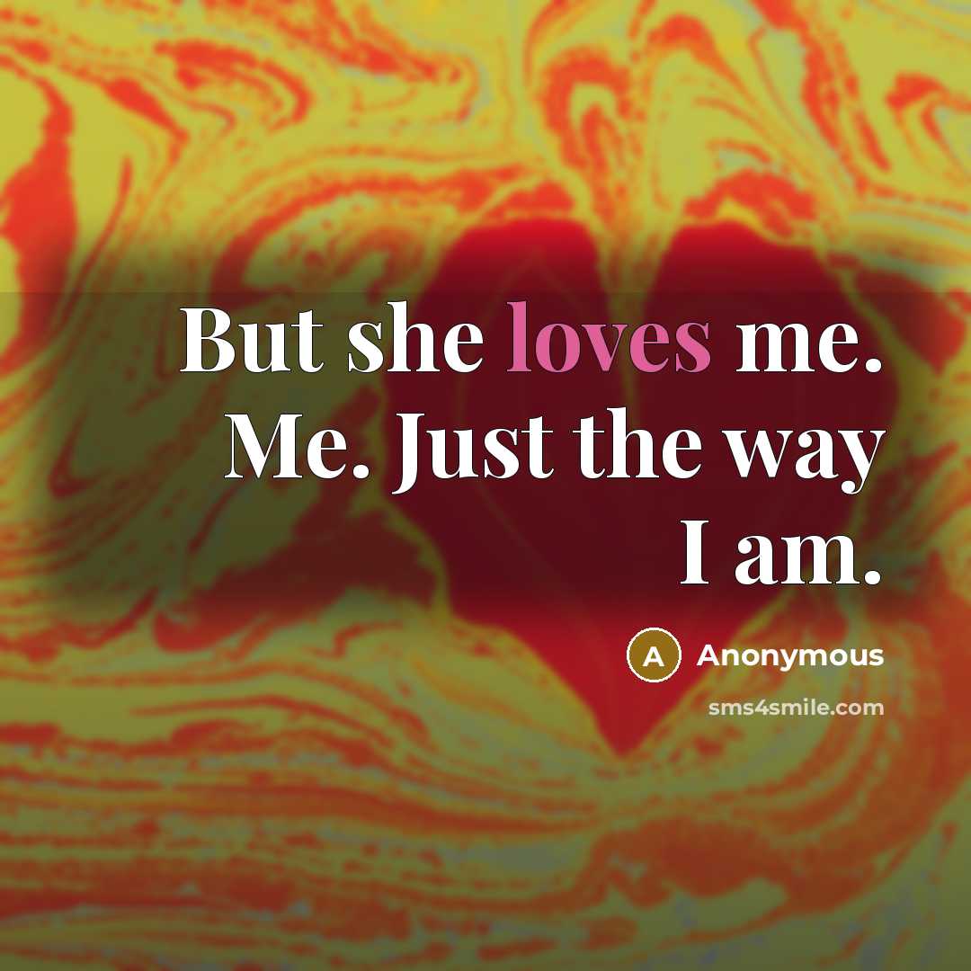 “But she loves me. Me. Just the way I am.” quote by Anonymous