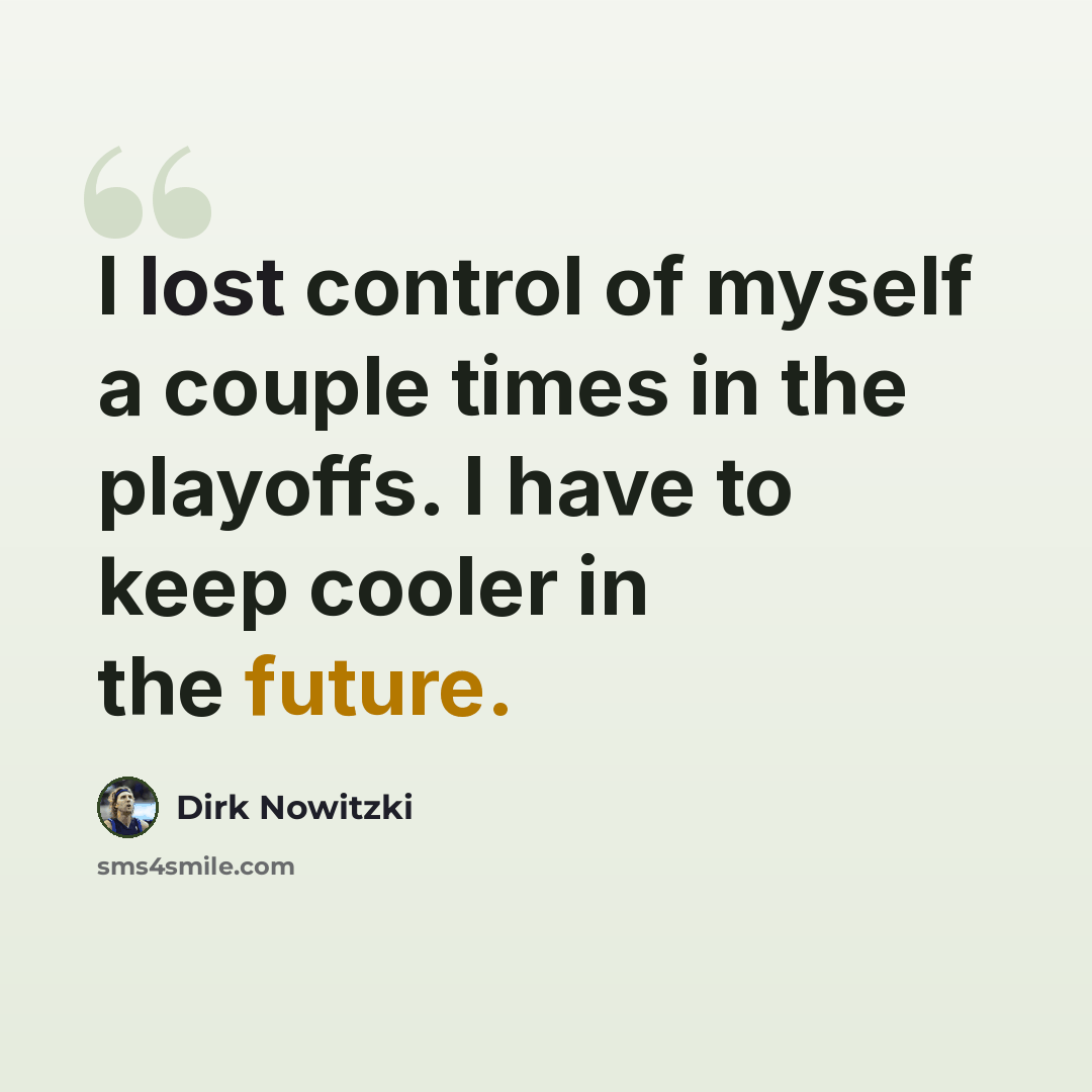 “I lost control of myself a couple times in the playoffs. I have to keep cooler in the future.” quote by Dirk Nowitzki