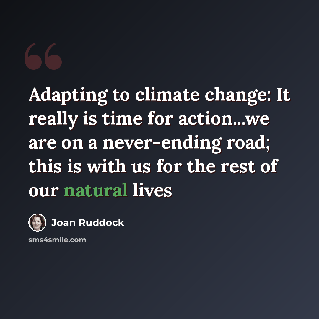 “Adapting to climate change: It really is time for action...we are on a never-ending road; this is with us for the rest of our natural lives” quote by Joan Ruddock