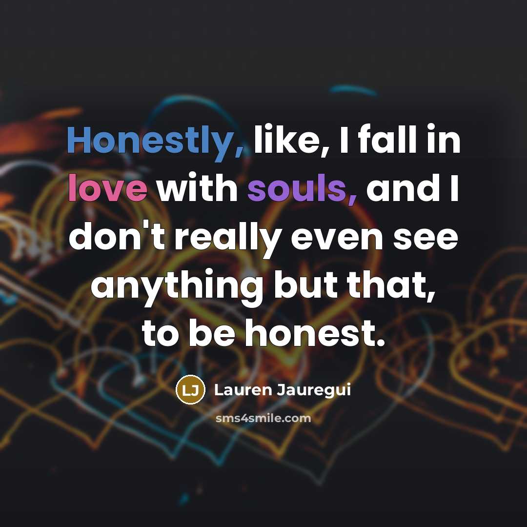 “Honestly, like, I fall in love with souls, and I don't really even see anything but that, to be honest.” quote by Lauren Jauregui