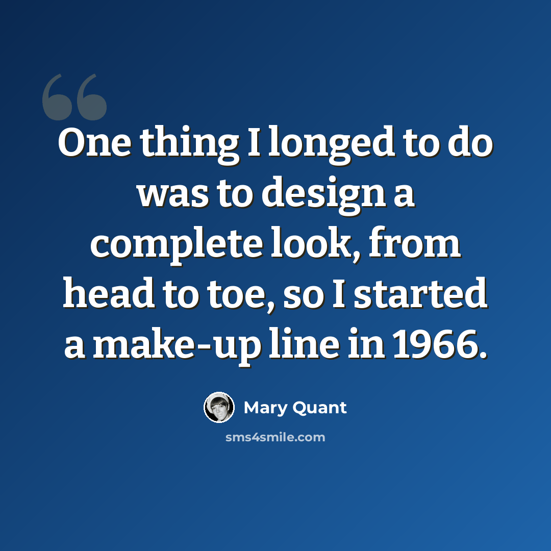 “One thing I longed to do was to design a complete look, from head to toe, so I started a make-up line in 1966.” quote by Mary Quant