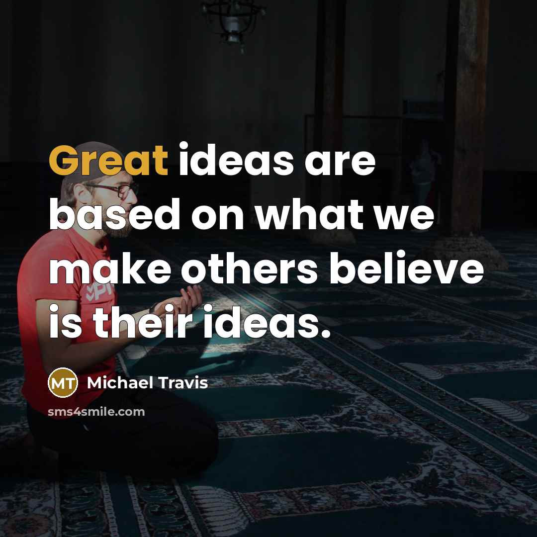 “Great ideas are based on what we make others believe is their ideas.” quote by Michael Travis