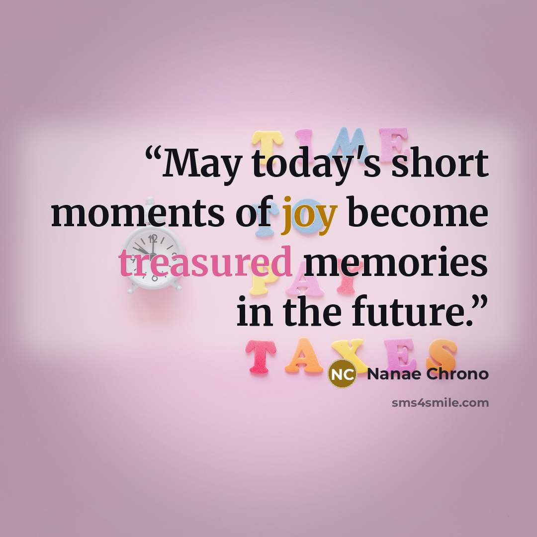 “May today's short moments of joy become treasured memories in the future.” quote by Nanae Chrono
