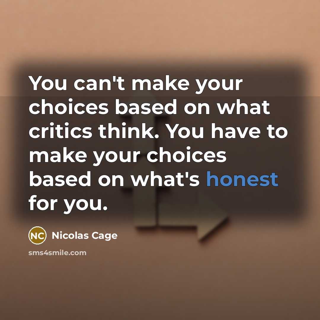 “You can't make your choices based on what critics think. You have to make your choices based on what's honest for you.” quote by Nicolas Cage