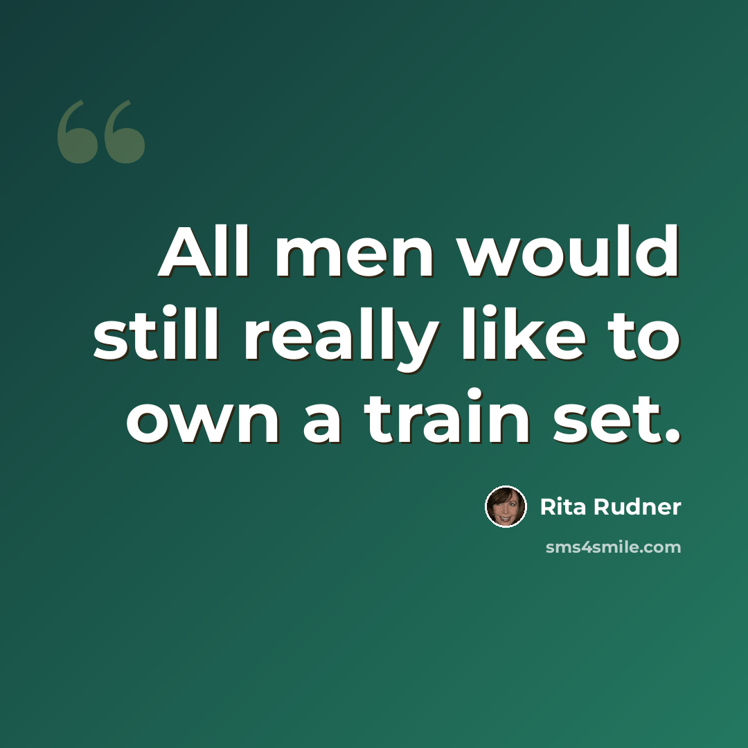 “All men would still really like to own a train set.” quote by Rita Rudner
