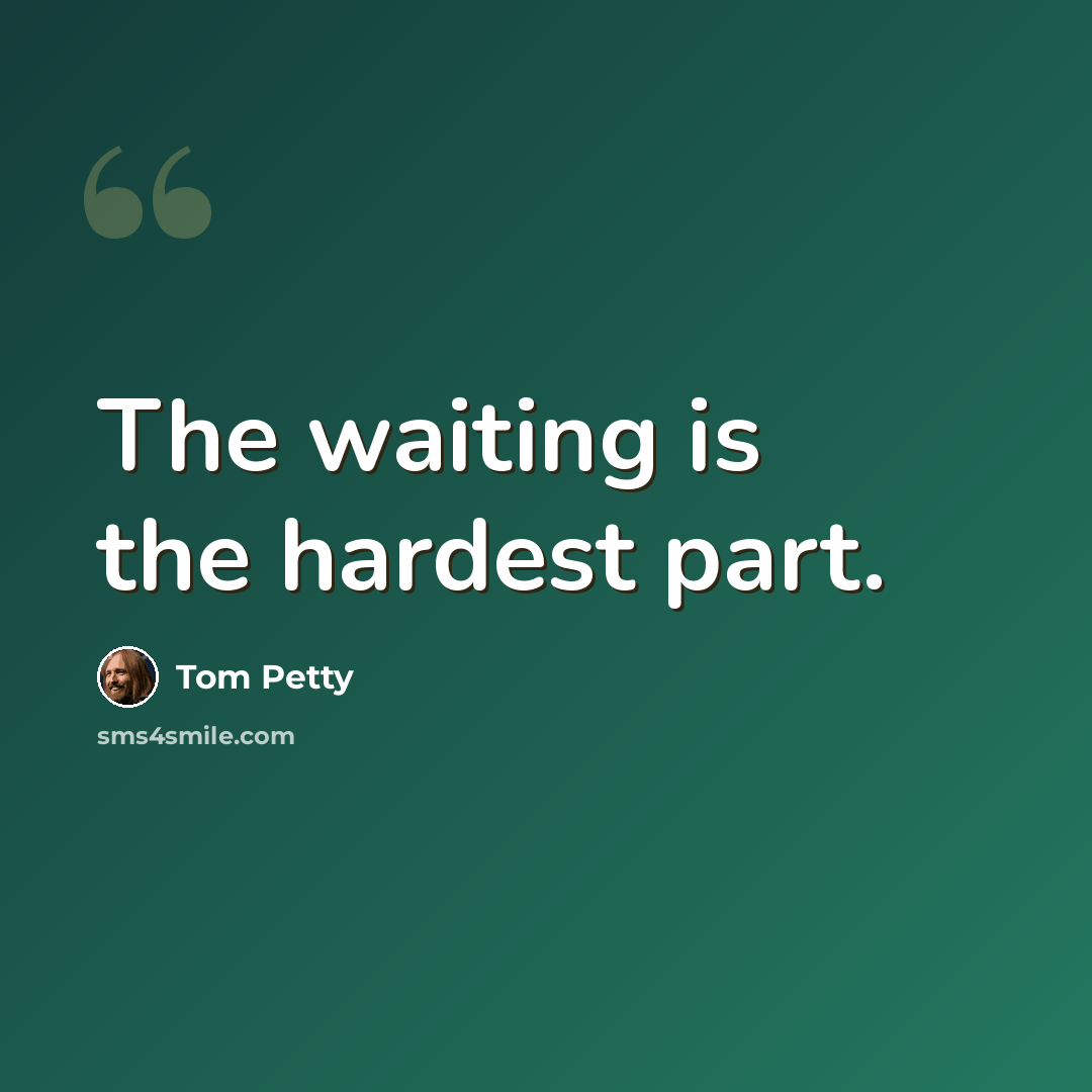 “The waiting is the hardest part.” quote by Tom Petty