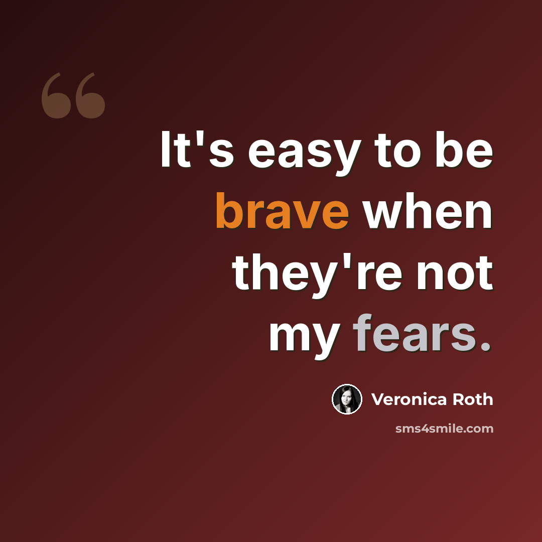 “It's easy to be brave when they're not my fears.” quote by Veronica Roth