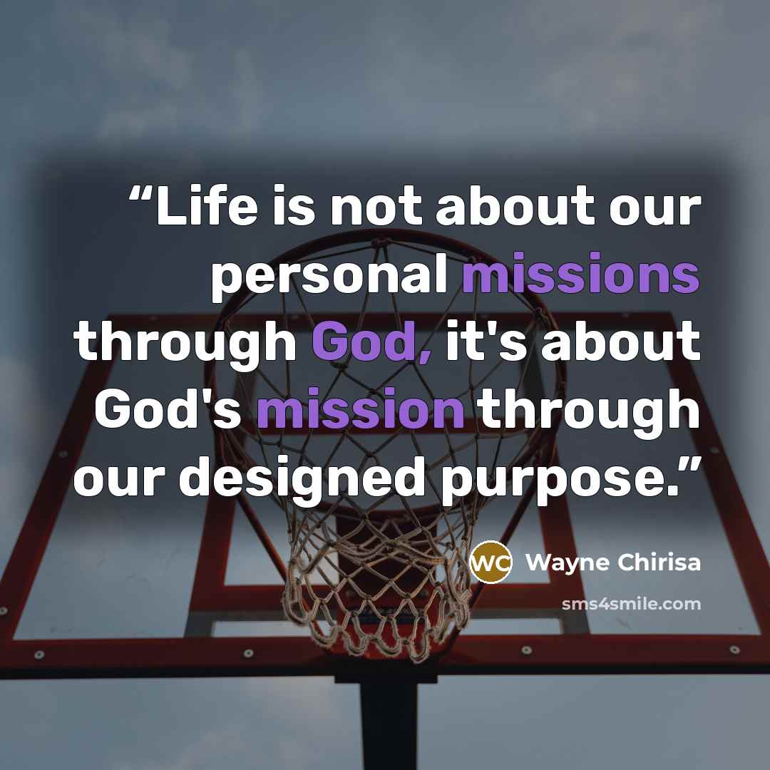 “Life is not about our personal missions through God, it's about God's mission through our designed purpose.” quote by Wayne Chirisa