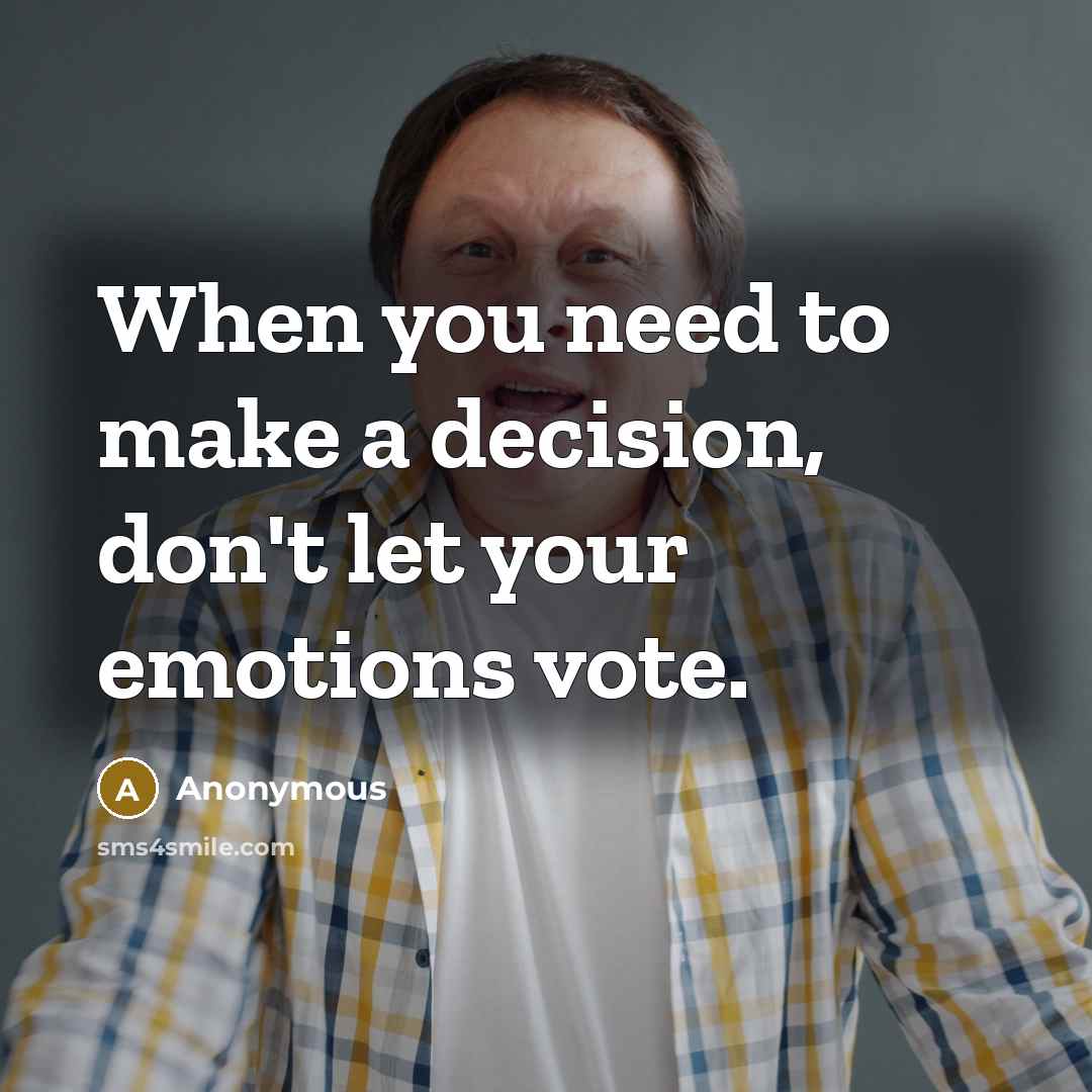“When you need to make a decision, don't let your emotions vote.” quote by Anonymous