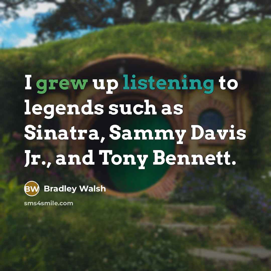 “I grew up listening to legends such as Sinatra, Sammy Davis Jr., and Tony Bennett.” quote by Bradley Walsh