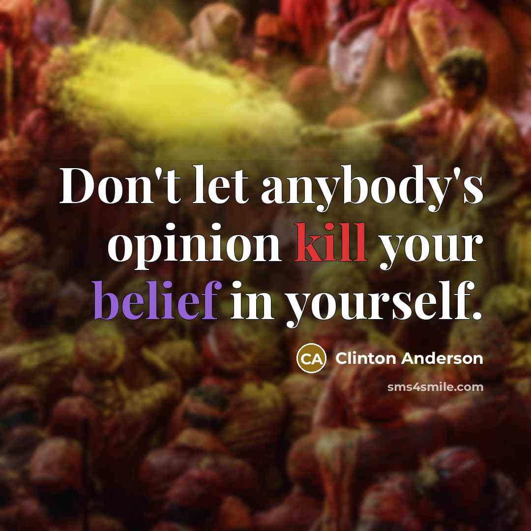 “Don't let anybody's opinion kill your belief in yourself.” quote by Clinton Anderson