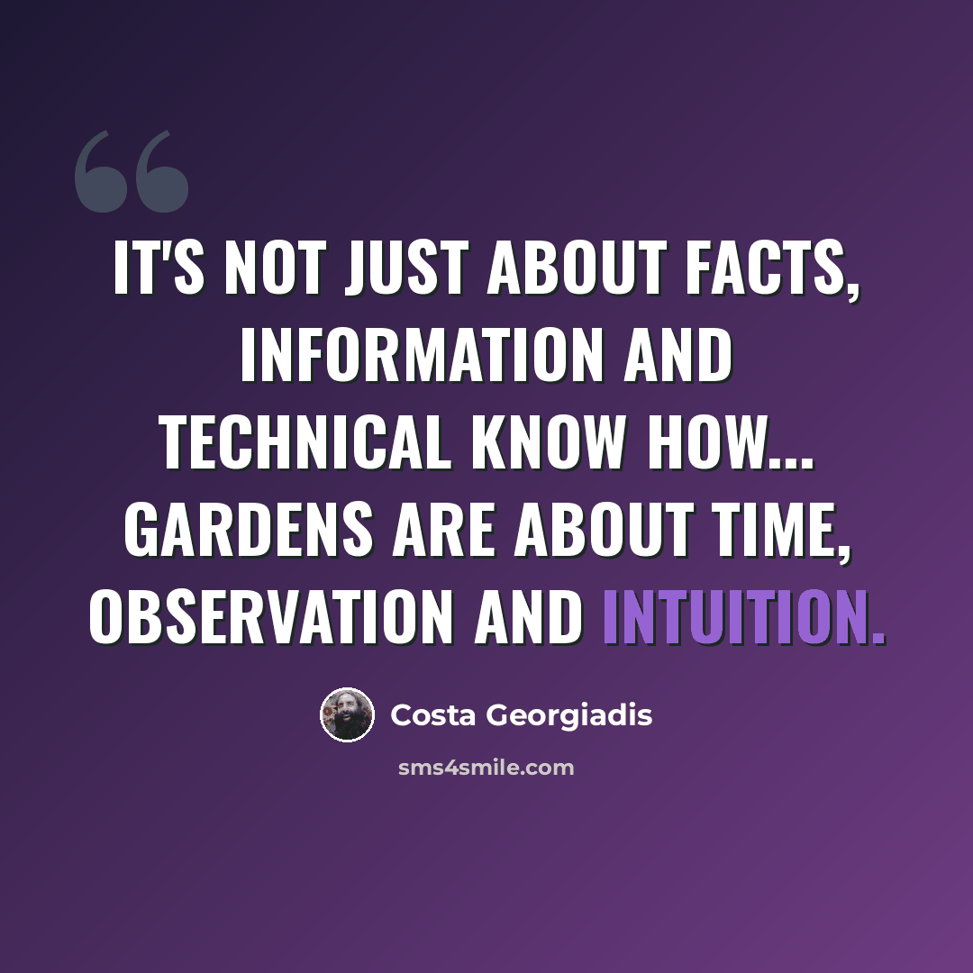 “It's not just about facts, information and technical know how... Gardens are about time, observation and intuition.” quote by Costa Georgiadis