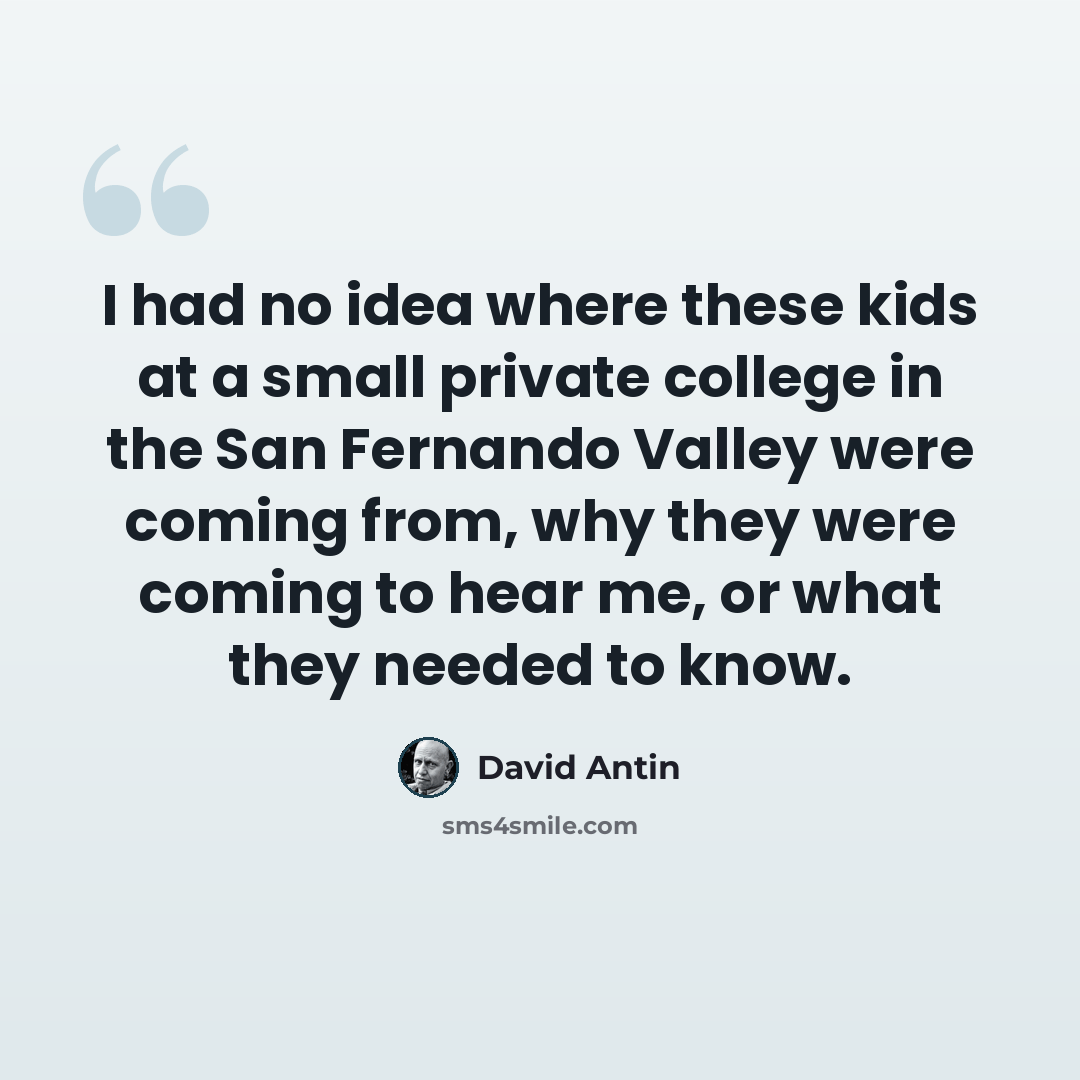 “I had no idea where these kids at a small private college in the San Fernando Valley were coming from, why they were coming to hear me, or what they needed to know.” quote by David Antin