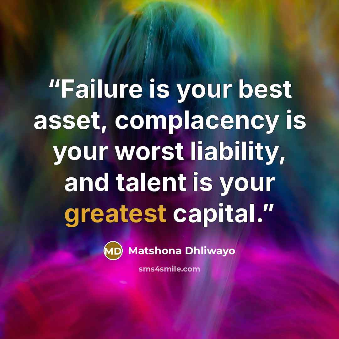 “Failure is your best asset, complacency is your worst liability, and talent is your greatest capital.” quote by Matshona Dhliwayo