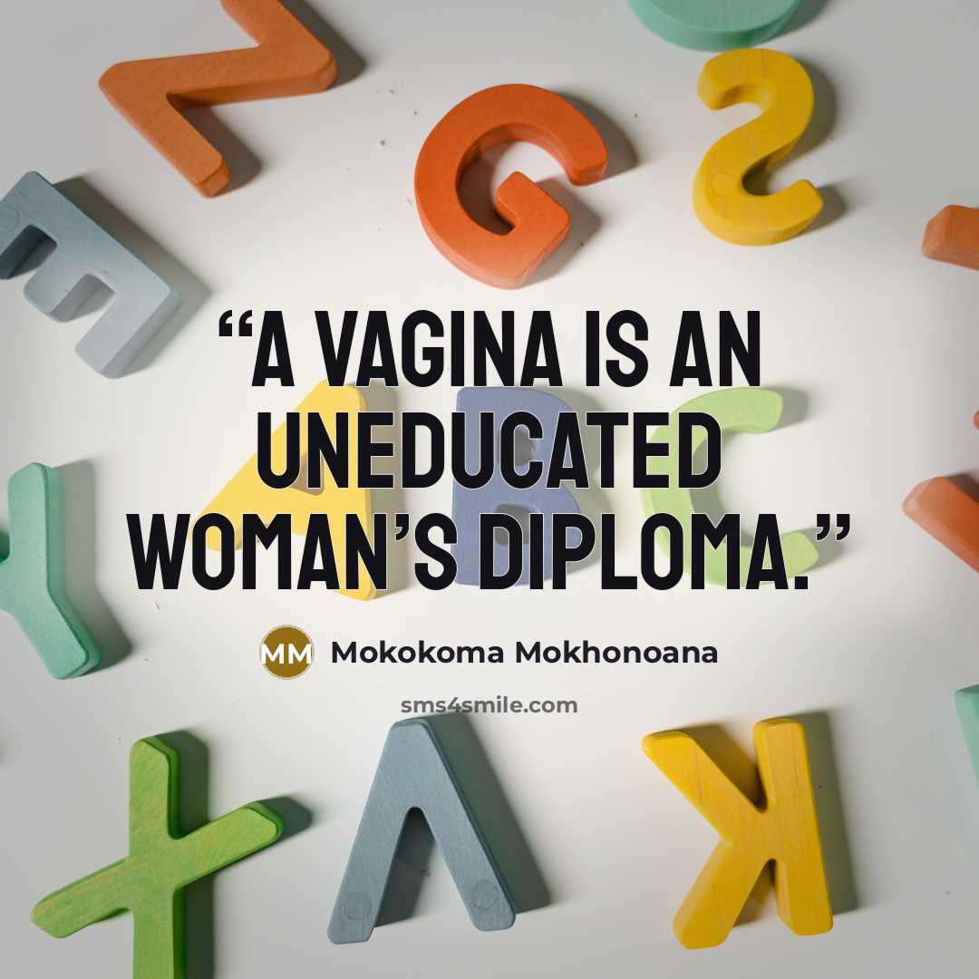 “A vagina is an uneducated woman’s diploma.” quote by Mokokoma Mokhonoana