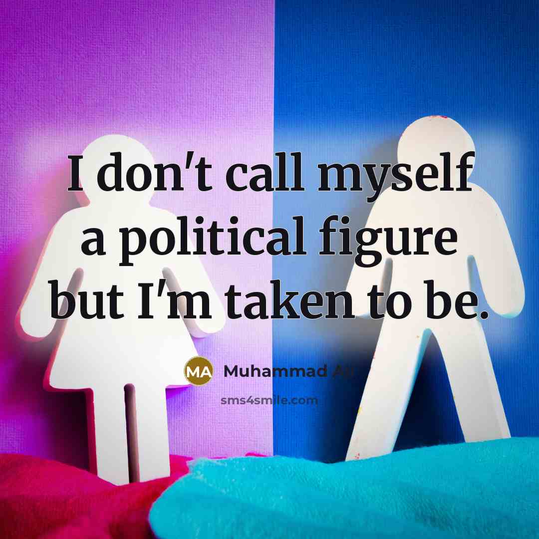 “I don't call myself a political figure but I'm taken to be.” quote by Muhammad Ali