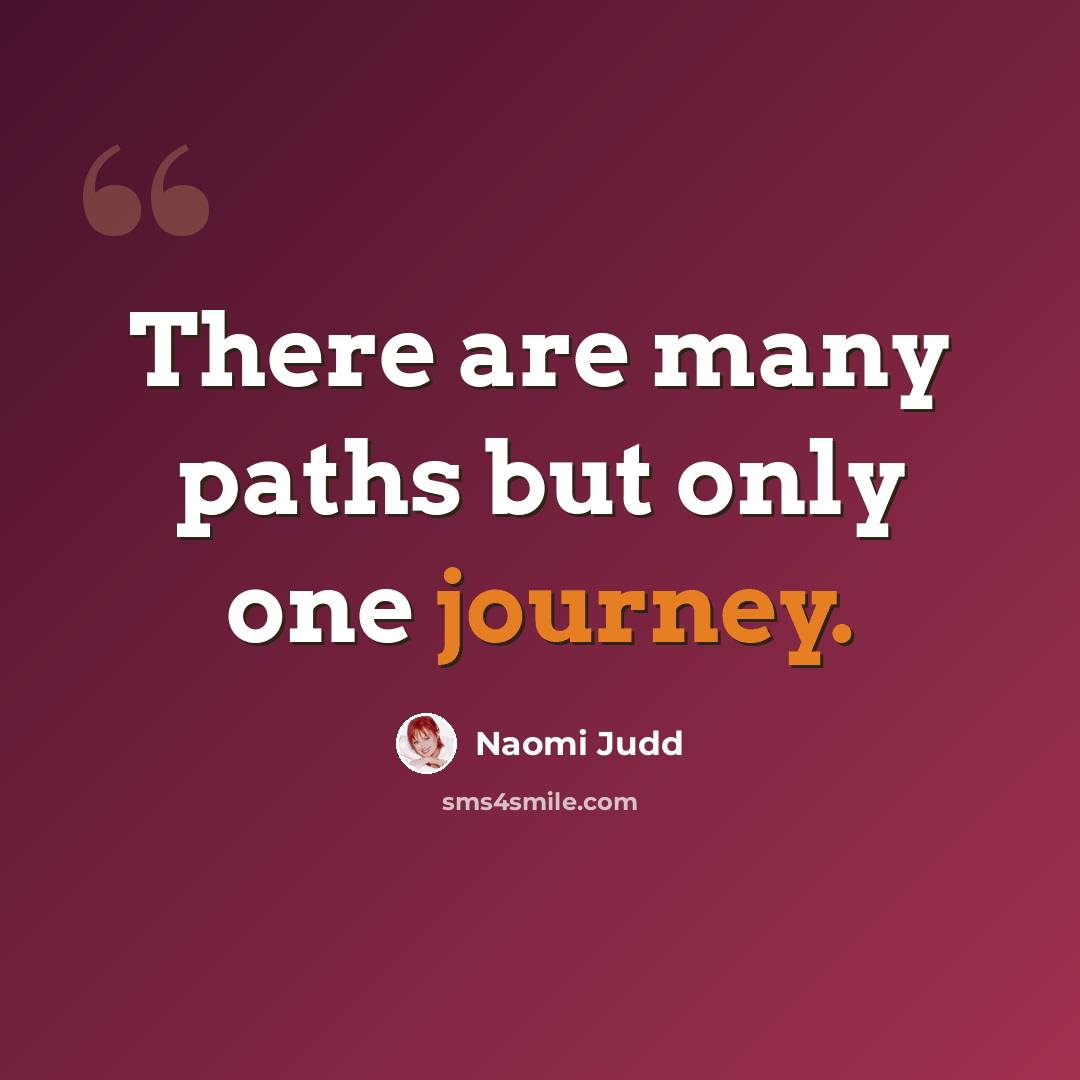 “There are many paths but only one journey.” quote by Naomi Judd