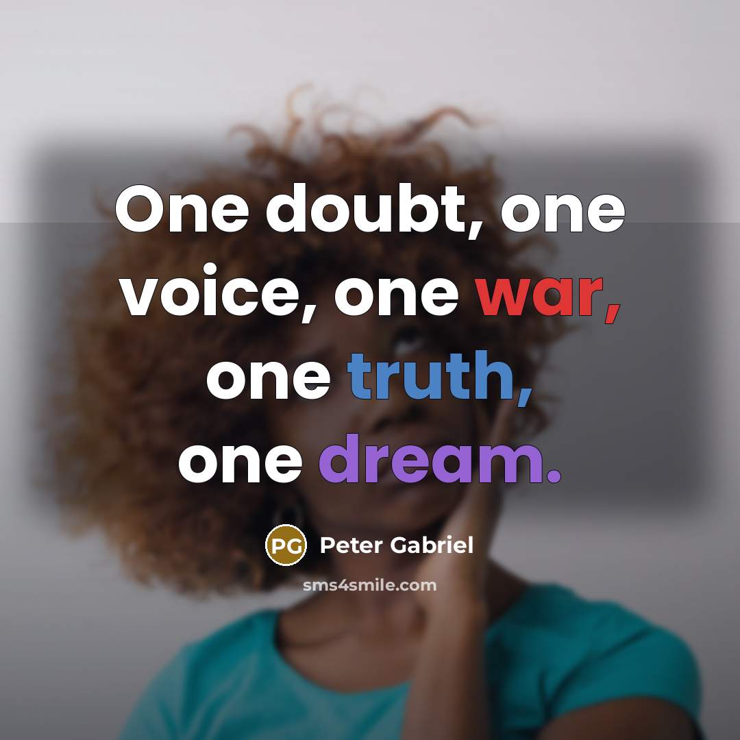 “One doubt, one voice, one war, one truth, one dream.” quote by Peter Gabriel