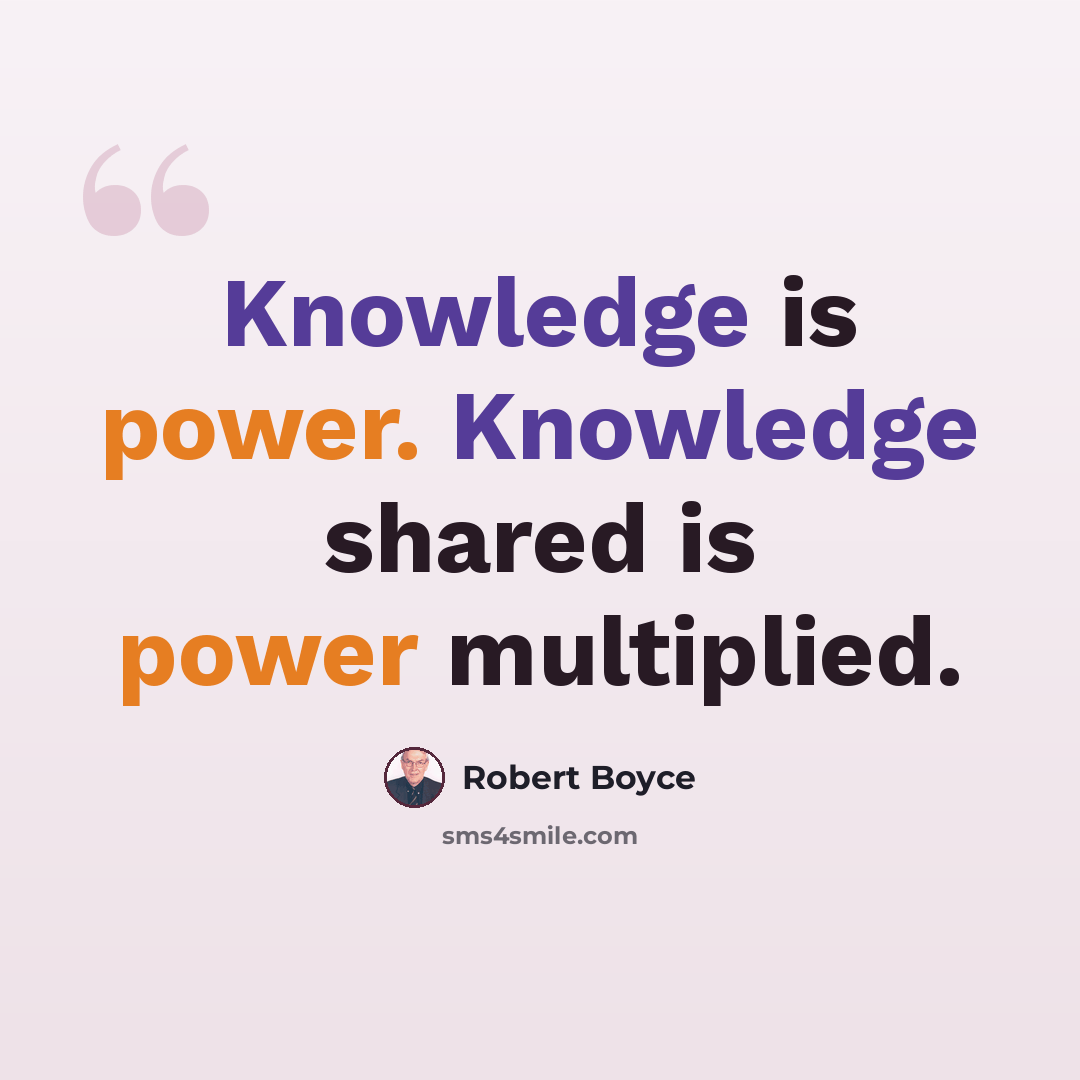 “Knowledge is power. Knowledge shared is power multiplied.” quote by Robert Boyce
