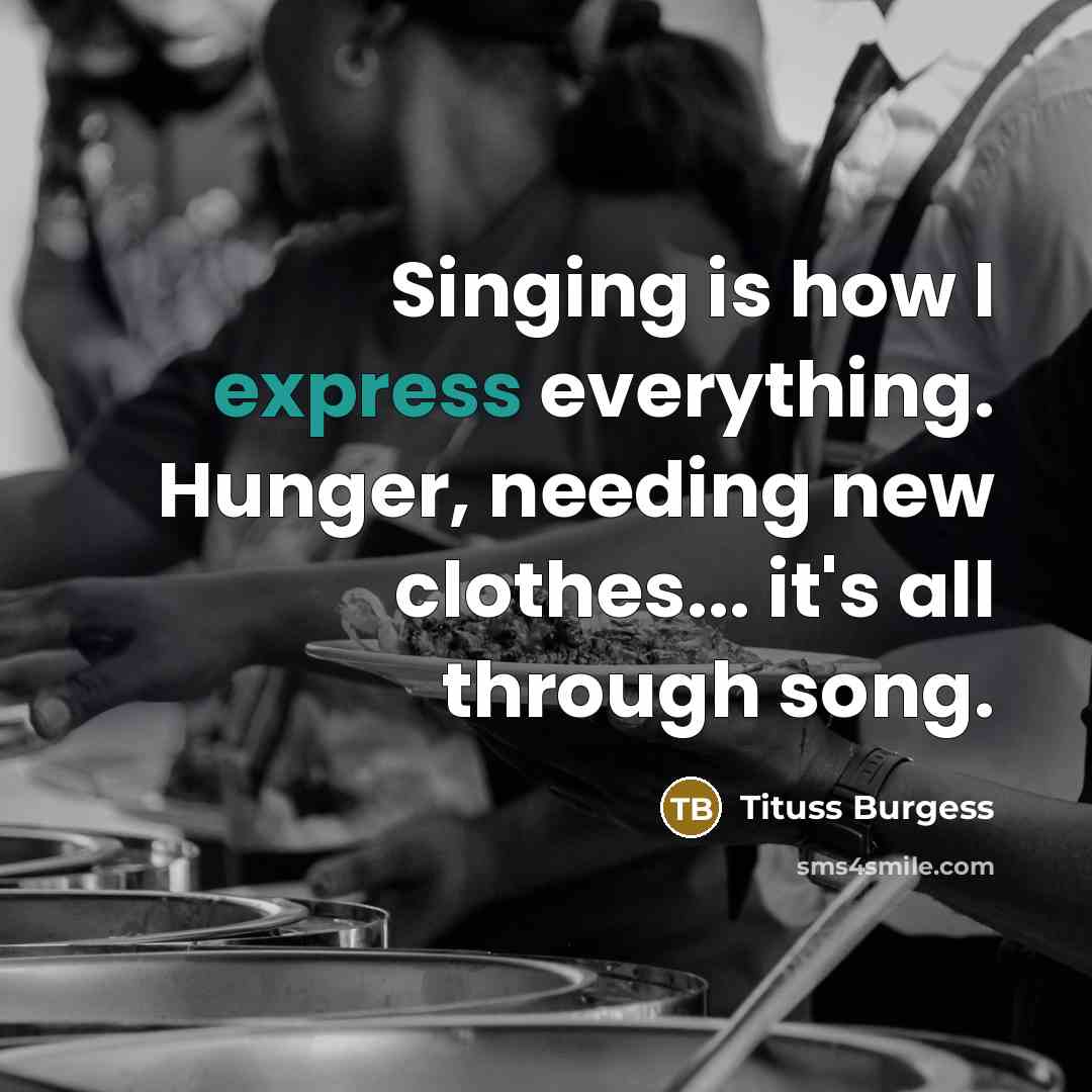 “Singing is how I express everything. Hunger, needing new clothes... it's all through song.” quote by Tituss Burgess