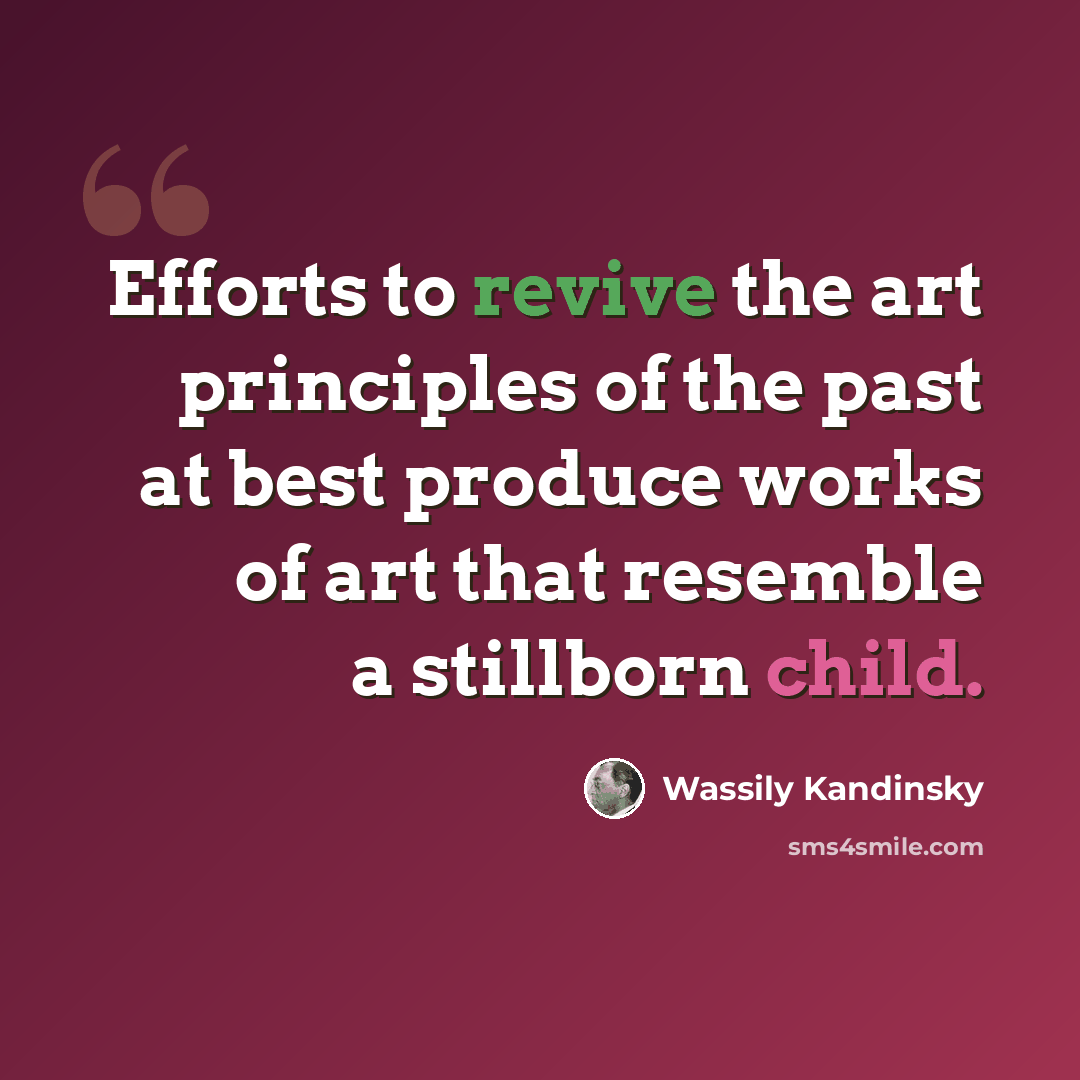 “Efforts to revive the art principles of the past at best produce works of art that resemble a stillborn child.” quote by Wassily Kandinsky