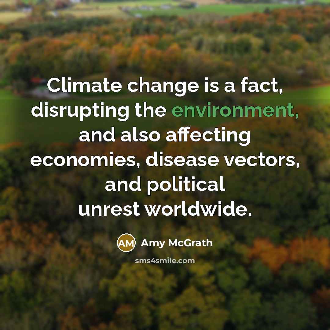 “Climate change is a fact, disrupting the environment, and also affecting economies, disease vectors, and political unrest worldwide.” quote by Amy McGrath