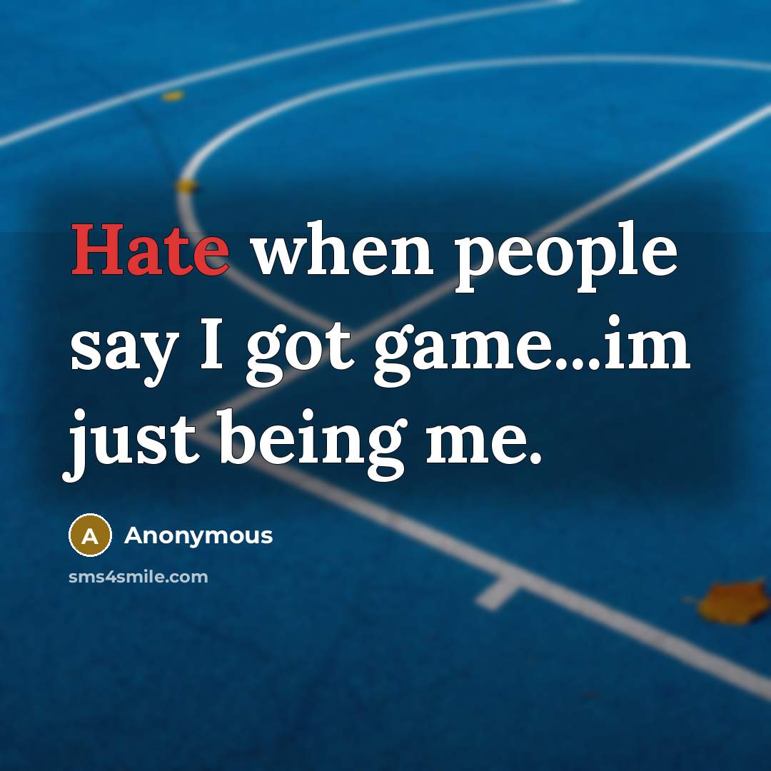 “Hate when people say I got game...im just being me.” quote by Anonymous