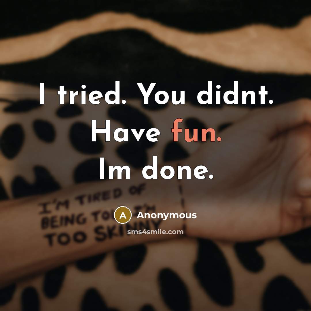 “I tried. You didnt. Have fun. Im done.” quote by Anonymous