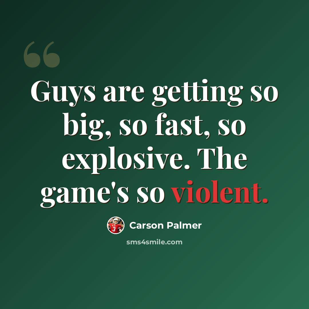 “Guys are getting so big, so fast, so explosive. The game's so violent.” quote by Carson Palmer