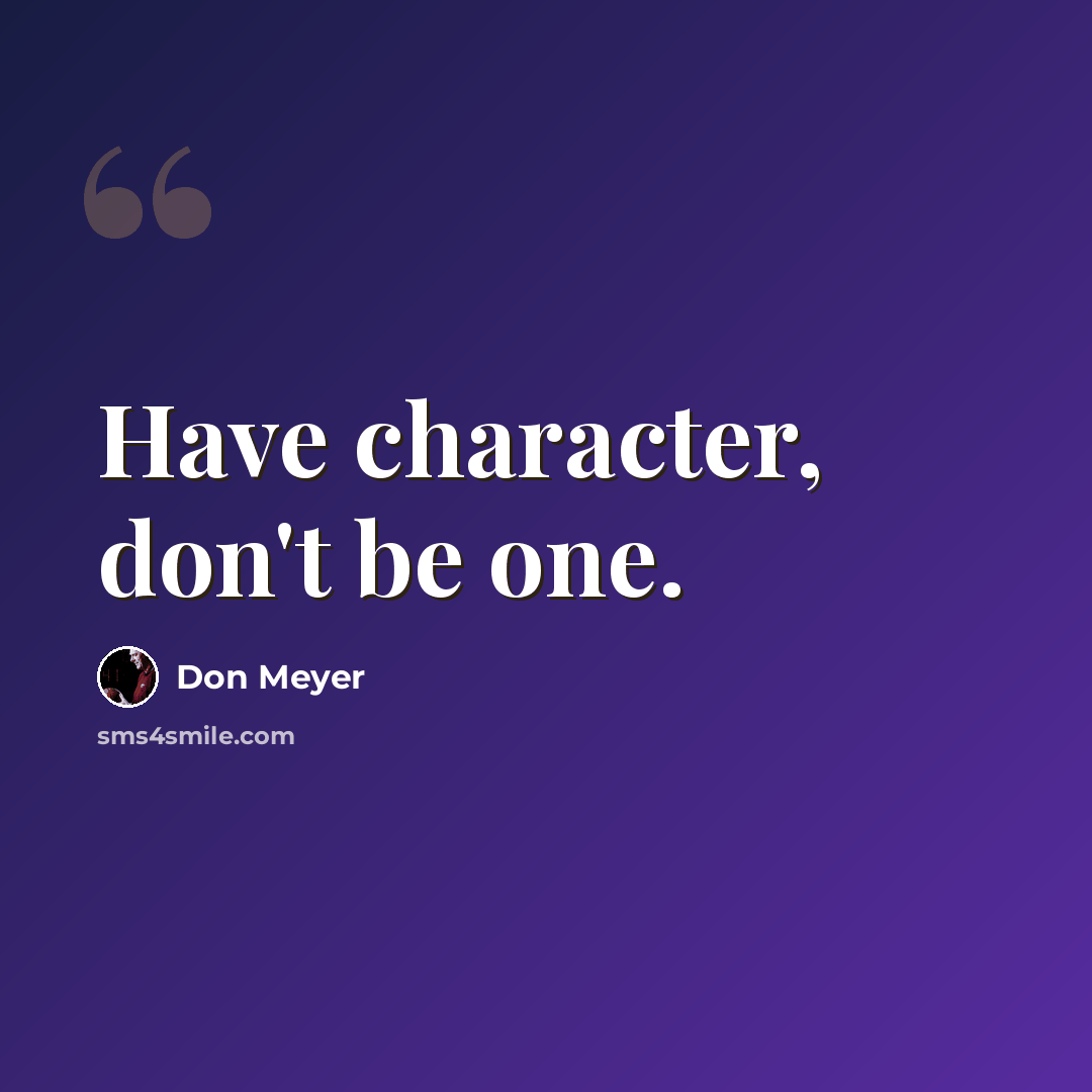 “Have character, don't be one.” quote by Don Meyer