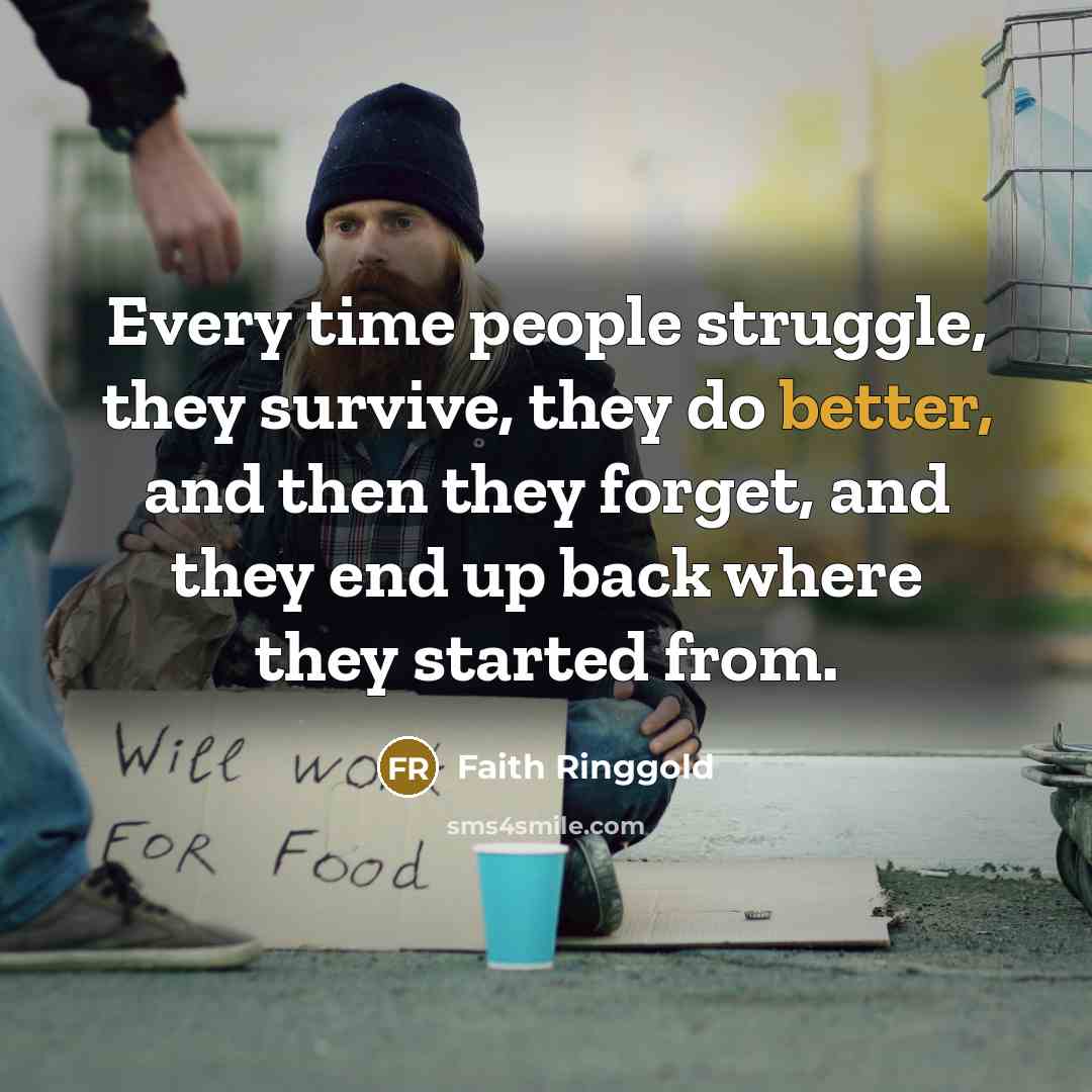 “Every time people struggle, they survive, they do better, and then they forget, and they end up back where they started from.” quote by Faith Ringgold