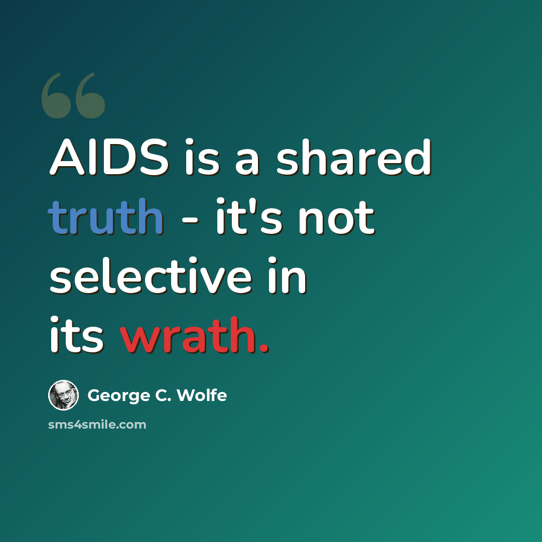 “AIDS is a shared truth - it's not selective in its wrath.” quote by George C. Wolfe